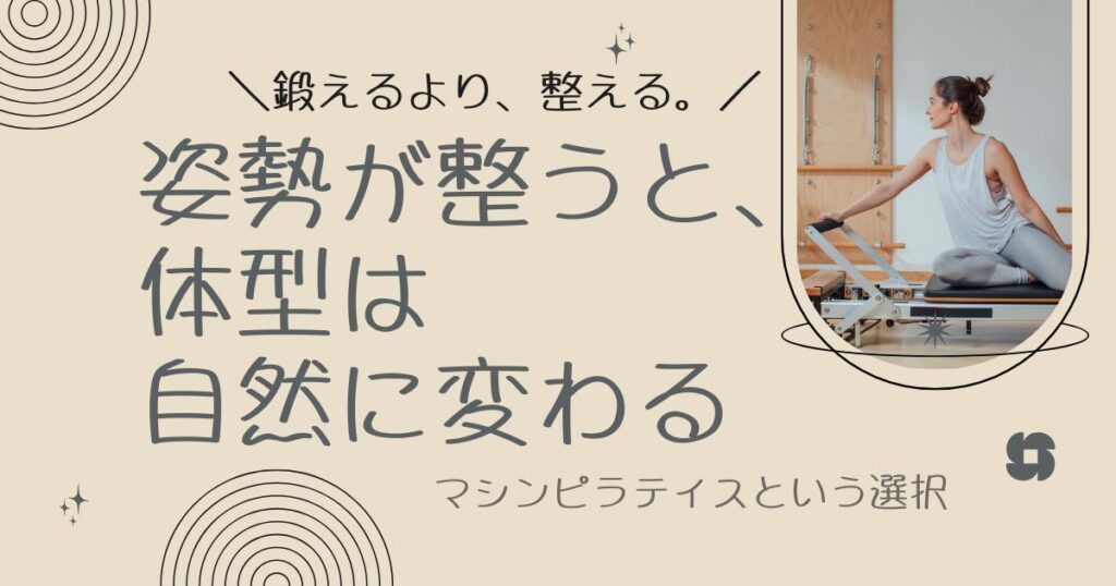 姿勢が整うと、体型は自然に変わる鍛えるより、整える。マシンピラティスという選択。
